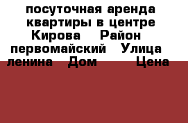 посуточная аренда квартиры в центре Кирова. › Район ­ первомайский › Улица ­ ленина › Дом ­ 61 › Цена ­ 1 000 › Стоимость за ночь ­ 1 000 - Кировская обл., Киров г. Недвижимость » Квартиры аренда посуточно   . Кировская обл.,Киров г.